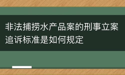 非法捕捞水产品案的刑事立案追诉标准是如何规定