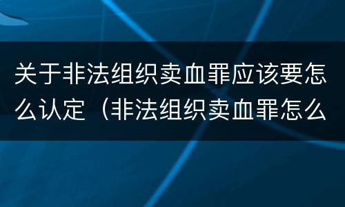 关于非法组织卖血罪应该要怎么认定（非法组织卖血罪怎么判）
