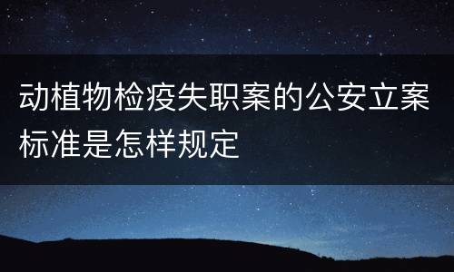 动植物检疫失职案的公安立案标准是怎样规定