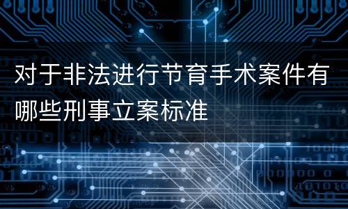 对于非法进行节育手术案件有哪些刑事立案标准