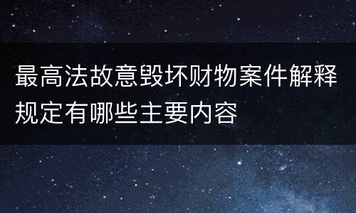 最高法故意毁坏财物案件解释规定有哪些主要内容