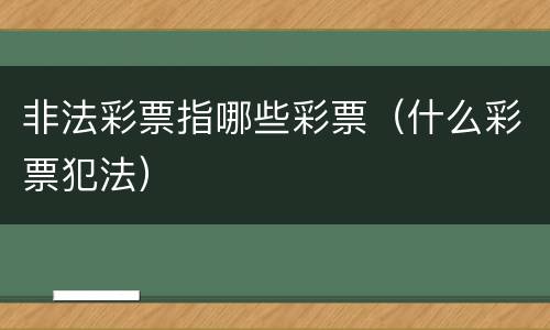 非法彩票指哪些彩票（什么彩票犯法）