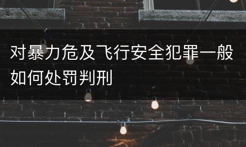 对暴力危及飞行安全犯罪一般如何处罚判刑