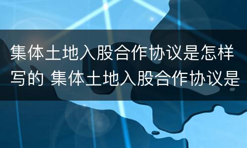 集体土地入股合作协议是怎样写的 集体土地入股合作协议是怎样写的范本