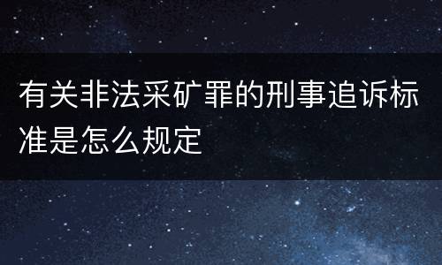 有关非法采矿罪的刑事追诉标准是怎么规定