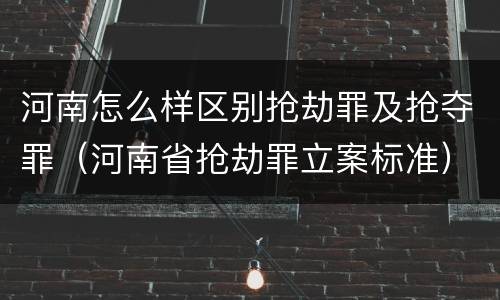 河南怎么样区别抢劫罪及抢夺罪（河南省抢劫罪立案标准）
