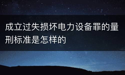 成立过失损坏电力设备罪的量刑标准是怎样的