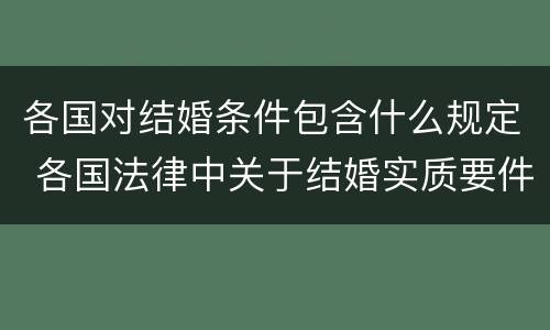 各国对结婚条件包含什么规定 各国法律中关于结婚实质要件中的必备条件