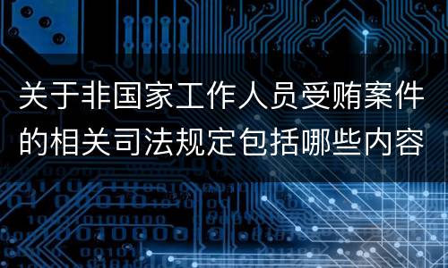 关于非国家工作人员受贿案件的相关司法规定包括哪些内容