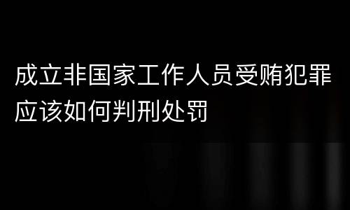 成立非国家工作人员受贿犯罪应该如何判刑处罚