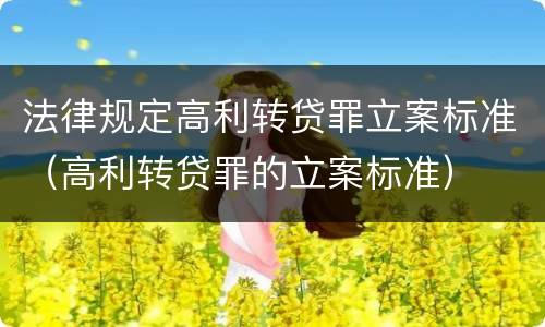 法律规定高利转贷罪立案标准（高利转贷罪的立案标准）
