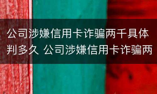 公司涉嫌信用卡诈骗两千具体判多久 公司涉嫌信用卡诈骗两千具体判多久刑期