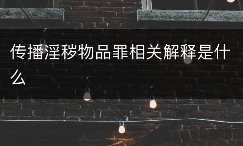 传播淫秽物品罪相关解释是什么