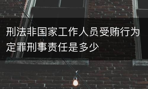 刑法非国家工作人员受贿行为定罪刑事责任是多少