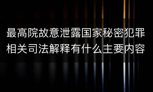 最高院故意泄露国家秘密犯罪相关司法解释有什么主要内容