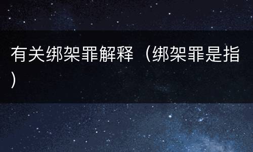 有关绑架罪解释（绑架罪是指）