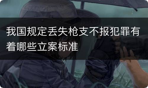 我国规定丢失枪支不报犯罪有着哪些立案标准