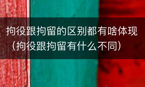 拘役跟拘留的区别都有啥体现（拘役跟拘留有什么不同）
