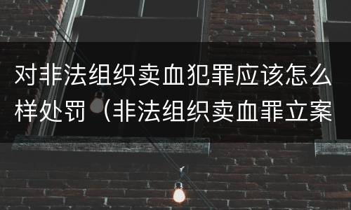 对非法组织卖血犯罪应该怎么样处罚（非法组织卖血罪立案标准）