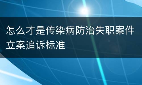 怎么才是传染病防治失职案件立案追诉标准