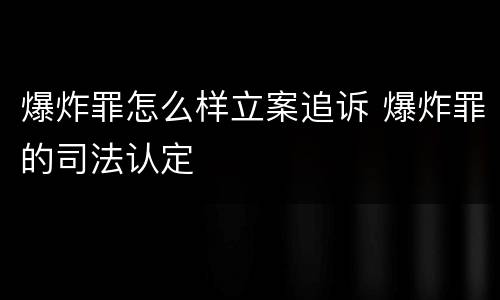 爆炸罪怎么样立案追诉 爆炸罪的司法认定