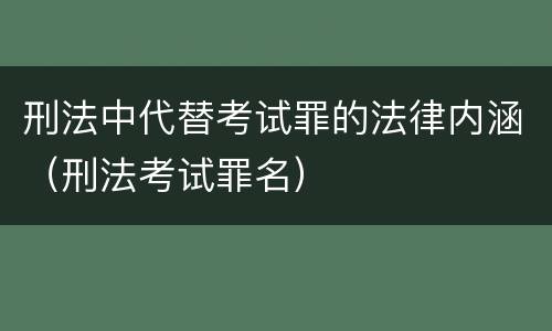 刑法中代替考试罪的法律内涵（刑法考试罪名）