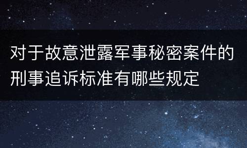 对于故意泄露军事秘密案件的刑事追诉标准有哪些规定