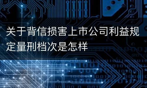 关于背信损害上市公司利益规定量刑档次是怎样