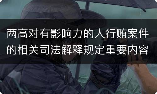 两高对有影响力的人行贿案件的相关司法解释规定重要内容都有哪些