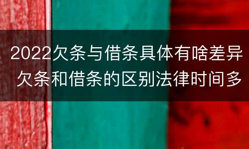 2022欠条与借条具体有啥差异 欠条和借条的区别法律时间多少年