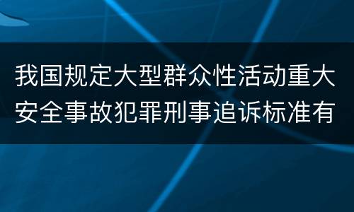 我国规定大型群众性活动重大安全事故犯罪刑事追诉标准有哪些规定
