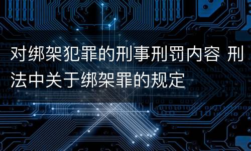对绑架犯罪的刑事刑罚内容 刑法中关于绑架罪的规定