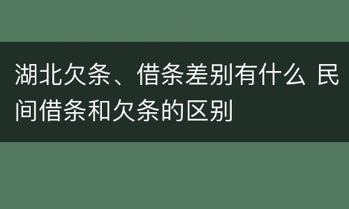 湖北欠条、借条差别有什么 民间借条和欠条的区别