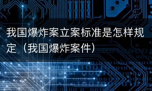 我国爆炸案立案标准是怎样规定（我国爆炸案件）