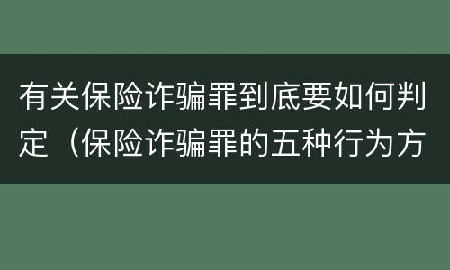 有关保险诈骗罪到底要如何判定（保险诈骗罪的五种行为方式）