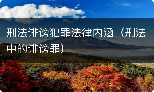 刑法诽谤犯罪法律内涵（刑法中的诽谤罪）