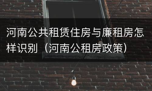 河南公共租赁住房与廉租房怎样识别（河南公租房政策）
