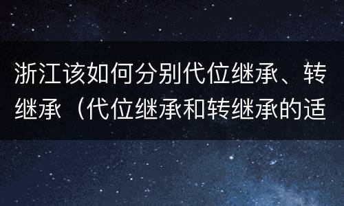浙江该如何分别代位继承、转继承（代位继承和转继承的适用范围）