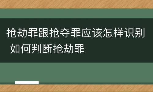 抢劫罪跟抢夺罪应该怎样识别 如何判断抢劫罪