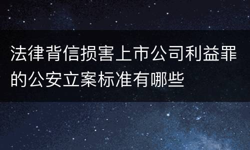 法律背信损害上市公司利益罪的公安立案标准有哪些