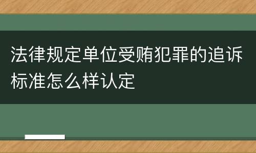 法律规定单位受贿犯罪的追诉标准怎么样认定