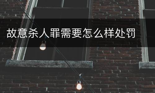 故意杀人罪需要怎么样处罚