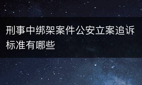 刑事中绑架案件公安立案追诉标准有哪些