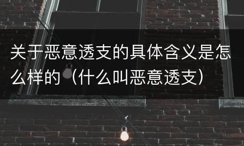 关于恶意透支的具体含义是怎么样的（什么叫恶意透支）