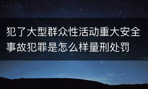 犯了大型群众性活动重大安全事故犯罪是怎么样量刑处罚