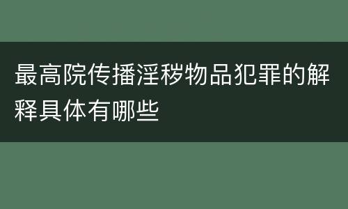 最高院传播淫秽物品犯罪的解释具体有哪些