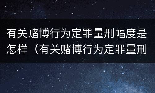有关赌博行为定罪量刑幅度是怎样（有关赌博行为定罪量刑幅度是怎样定的）