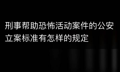 刑事帮助恐怖活动案件的公安立案标准有怎样的规定