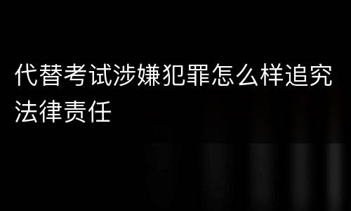 代替考试涉嫌犯罪怎么样追究法律责任