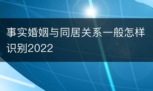 事实婚姻与同居关系一般怎样识别2022